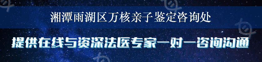 湘潭雨湖区万核亲子鉴定咨询处